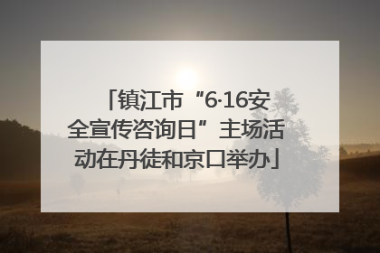 镇江市“6·16安全宣传咨询日”主场活动在丹徒和京口举办