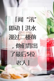 闻“汛”即动丨洪水漫过二楼前，他们背出了最后5位老人