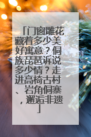 门窗雕花藏着多少美好寓意？侗族琵琶诉说多少情？走进高椅古村、岩角侗寨，邂逅非遗