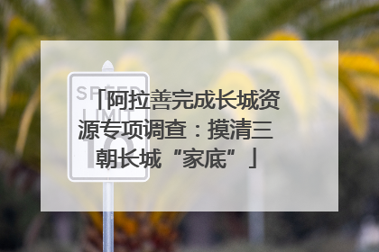 阿拉善完成长城资源专项调查：摸清三朝长城“家底”