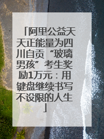 阿里公益天天正能量为四川自贡“玻璃男孩”考生奖励1万元：用键盘继续书写不设限的人生