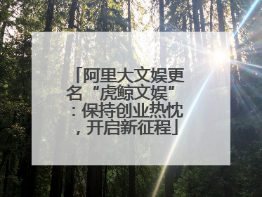 阿里大文娱更名“虎鲸文娱”：保持创业热忱，开启新征程