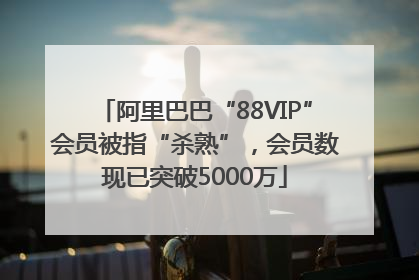 阿里巴巴“88VIP”会员被指“杀熟”，会员数现已突破5000万