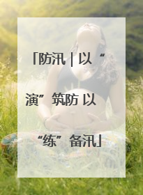 防汛｜以“演”筑防 以“练”备汛