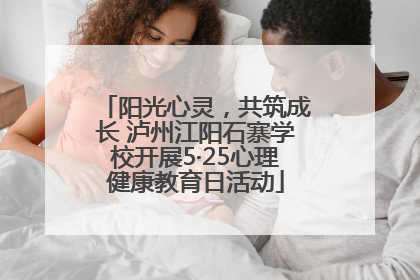 阳光心灵，共筑成长 泸州江阳石寨学校开展5·25心理健康教育日活动