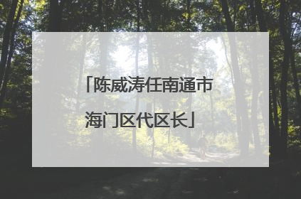 陈威涛任南通市海门区代区长