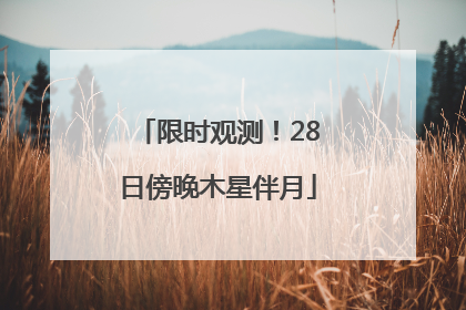 限时观测！28日傍晚木星伴月