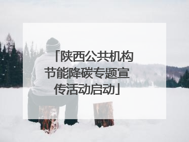 陕西公共机构节能降碳专题宣传活动启动