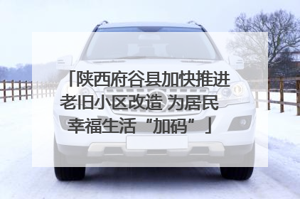 陕西府谷县加快推进老旧小区改造 为居民幸福生活“加码”