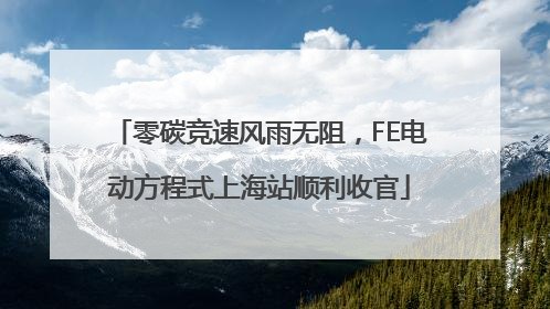 零碳竞速风雨无阻，FE电动方程式上海站顺利收官