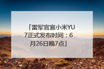 雷军官宣小米YU7正式发布时间：6月26日晚7点