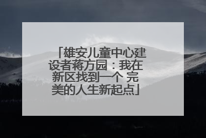 雄安儿童中心建设者蒋方园：我在新区找到一个 完美的人生新起点