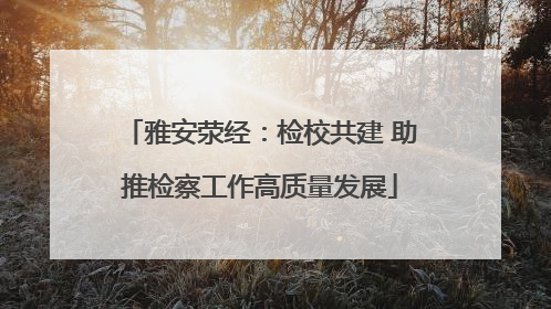 雅安荥经：检校共建 助推检察工作高质量发展