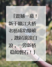 震撼一幕！新干赣江大桥老桥成功爆破，激起滚滚白浪，一旁新桥稳如磐石！