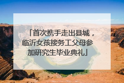 首次携手走出县城，临沂女孩接务工父母参加研究生毕业典礼