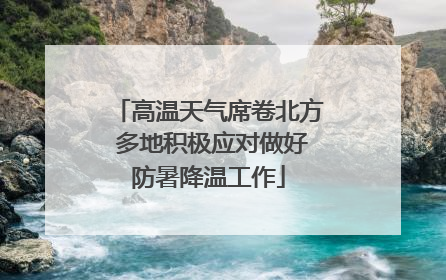 高温天气席卷北方 多地积极应对做好防暑降温工作