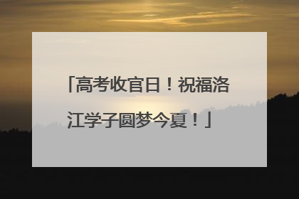 高考收官日！祝福洛江学子圆梦今夏！