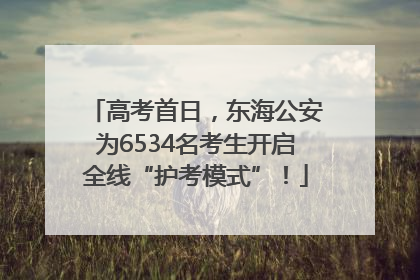 高考首日，东海公安为6534名考生开启全线“护考模式”！