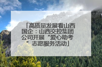高质量发展看山西国企：山西交控集团公司开展“爱心助考”志愿服务活动