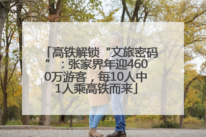高铁解锁“文旅密码”：张家界年迎4600万游客，每10人中1人乘高铁而来