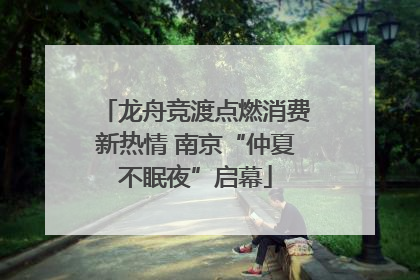 龙舟竞渡点燃消费新热情 南京“仲夏不眠夜”启幕