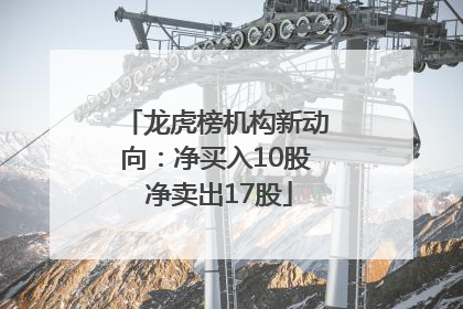龙虎榜机构新动向：净买入10股 净卖出17股