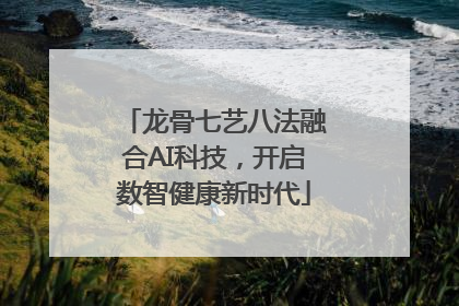龙骨七艺八法融合AI科技，开启数智健康新时代