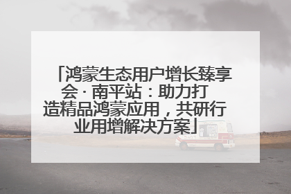 鸿蒙生态用户增长臻享会 · 南平站：助力打造精品鸿蒙应用，共研行业用增解决方案