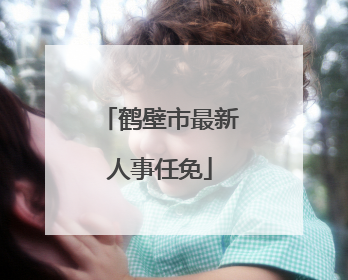 鹤壁市最新人事任免
