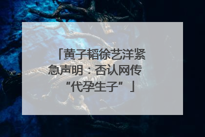 黄子韬徐艺洋紧急声明：否认网传 “代孕生子”