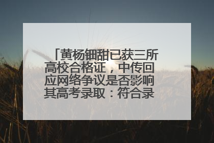黄杨钿甜已获三所高校合格证，中传回应网络争议是否影响其高考录取：符合录取条件就能录取