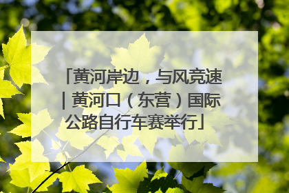 黄河岸边，与风竞速｜黄河口（东营）国际公路自行车赛举行