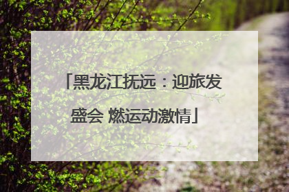 黑龙江抚远：迎旅发盛会 燃运动激情