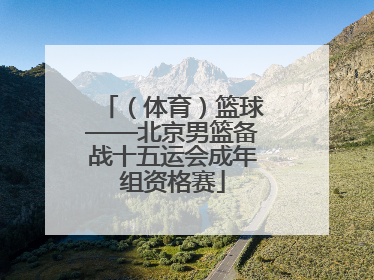 （体育）篮球——北京男篮备战十五运会成年组资格赛