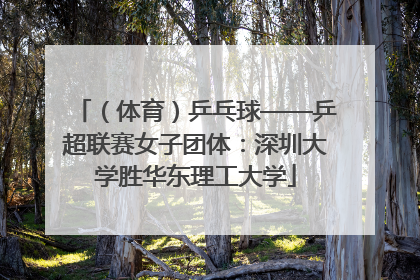 （体育）乒乓球——乒超联赛女子团体：深圳大学胜华东理工大学