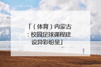 （体育）内蒙古：校园足球课程建设异彩纷呈