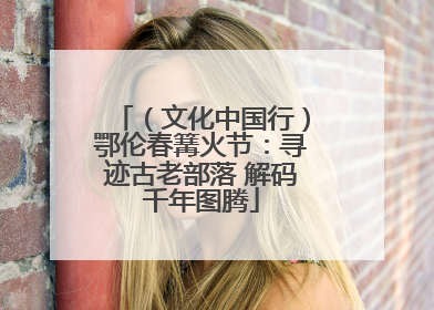 （文化中国行）鄂伦春篝火节：寻迹古老部落 解码千年图腾