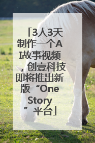 3人3天制作一个AI故事视频，创壹科技即将推出新版“OneStory”平台