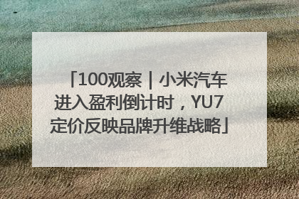 100观察｜小米汽车进入盈利倒计时，YU7定价反映品牌升维战略