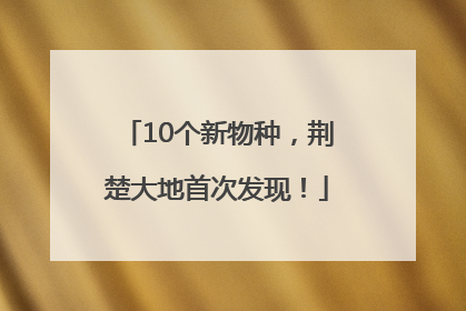 10个新物种，荆楚大地首次发现！