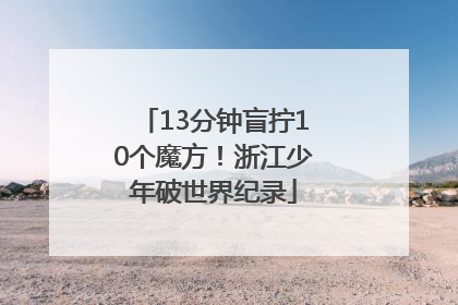 13分钟盲拧10个魔方！浙江少年破世界纪录