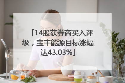 14股获券商买入评级，宝丰能源目标涨幅达43.03%