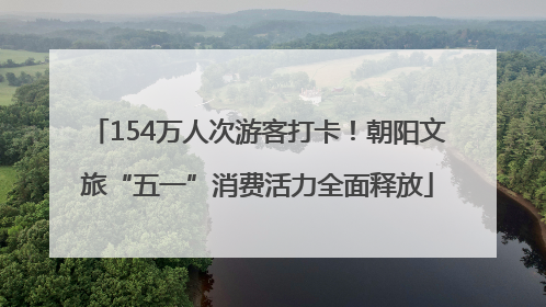 154万人次游客打卡！朝阳文旅“五一”消费活力全面释放