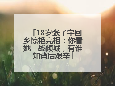 18岁张子宇回乡惊艳亮相：你看她一战倾城，有谁知背后艰辛