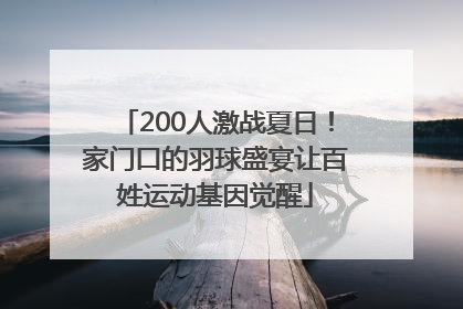 200人激战夏日！家门口的羽球盛宴让百姓运动基因觉醒