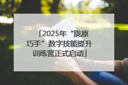 2025年“陇原巧手”数字技能提升训练营正式启动