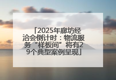 2025年廊坊经洽会倒计时：物流服务“样板间”将有29个典型案例呈现