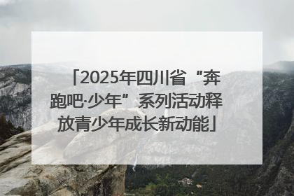2025年四川省“奔跑吧·少年”系列活动释放青少年成长新动能
