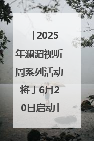 2025年澜湄视听周系列活动将于6月20日启动