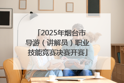 2025年烟台市导游（讲解员）职业技能竞赛决赛开赛